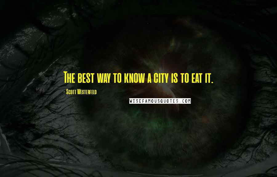 Scott Westerfeld Quotes: The best way to know a city is to eat it.