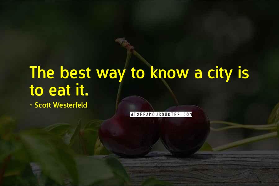 Scott Westerfeld Quotes: The best way to know a city is to eat it.
