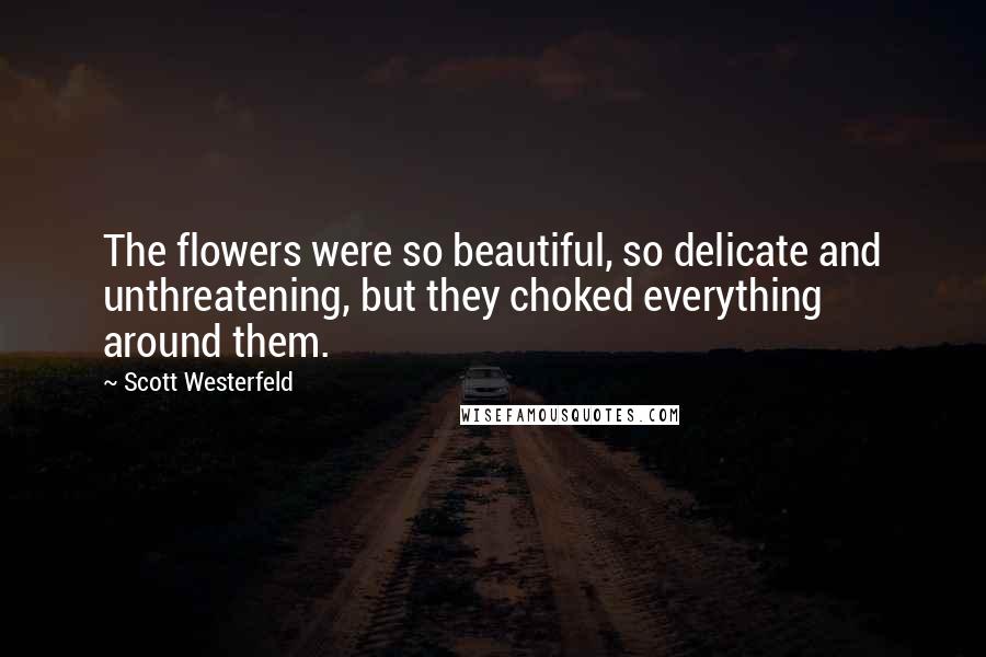 Scott Westerfeld Quotes: The flowers were so beautiful, so delicate and unthreatening, but they choked everything around them.