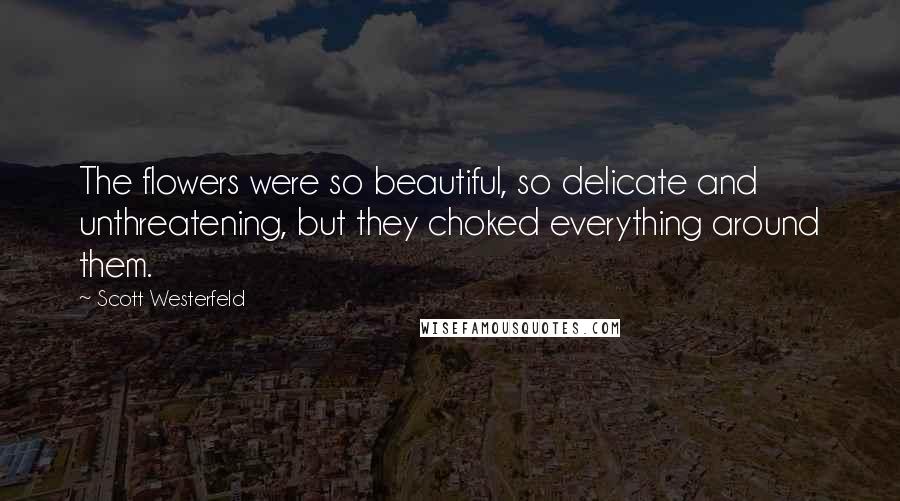 Scott Westerfeld Quotes: The flowers were so beautiful, so delicate and unthreatening, but they choked everything around them.