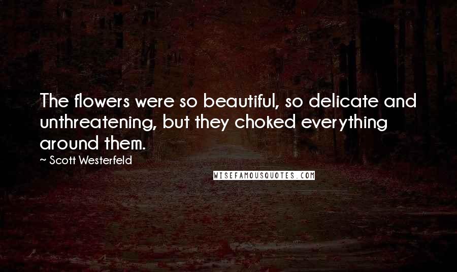 Scott Westerfeld Quotes: The flowers were so beautiful, so delicate and unthreatening, but they choked everything around them.