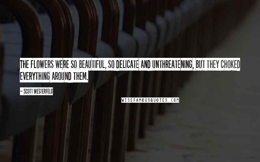Scott Westerfeld Quotes: The flowers were so beautiful, so delicate and unthreatening, but they choked everything around them.