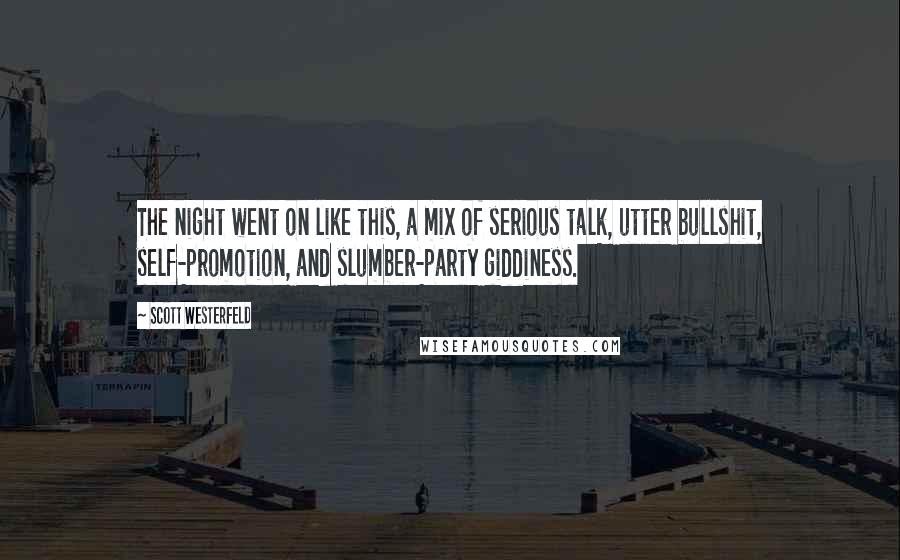 Scott Westerfeld Quotes: The night went on like this, a mix of serious talk, utter bullshit, self-promotion, and slumber-party giddiness.