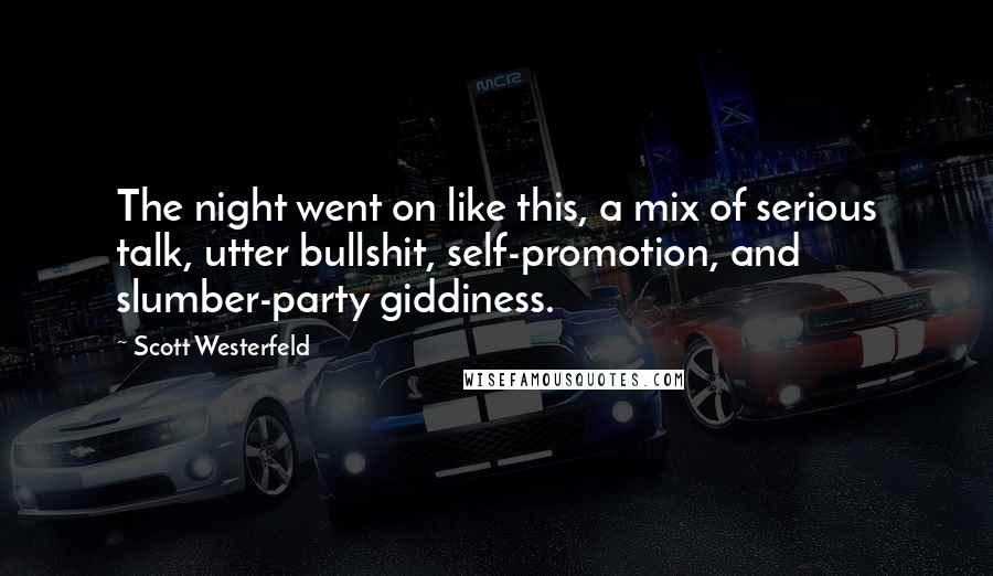 Scott Westerfeld Quotes: The night went on like this, a mix of serious talk, utter bullshit, self-promotion, and slumber-party giddiness.