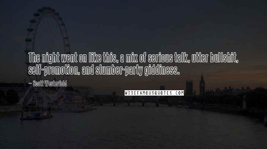 Scott Westerfeld Quotes: The night went on like this, a mix of serious talk, utter bullshit, self-promotion, and slumber-party giddiness.