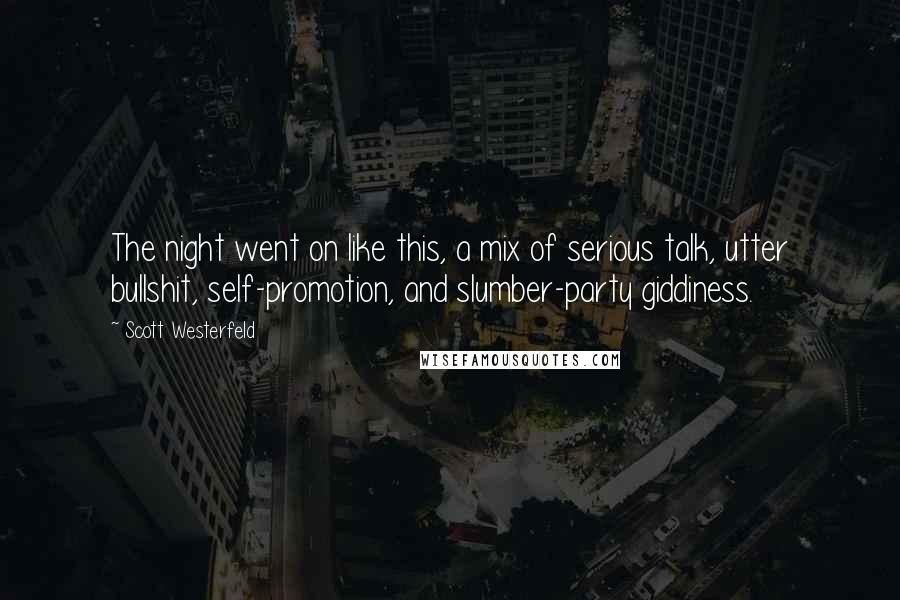 Scott Westerfeld Quotes: The night went on like this, a mix of serious talk, utter bullshit, self-promotion, and slumber-party giddiness.