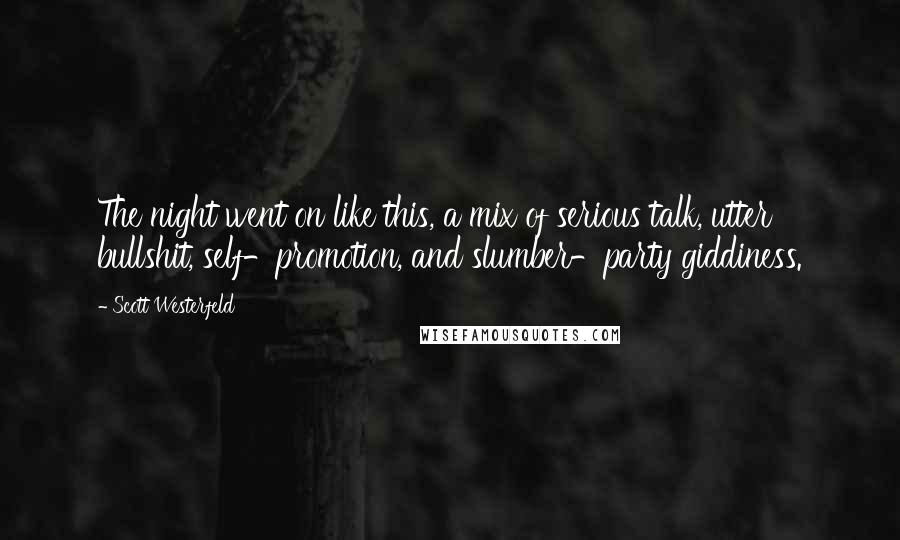 Scott Westerfeld Quotes: The night went on like this, a mix of serious talk, utter bullshit, self-promotion, and slumber-party giddiness.