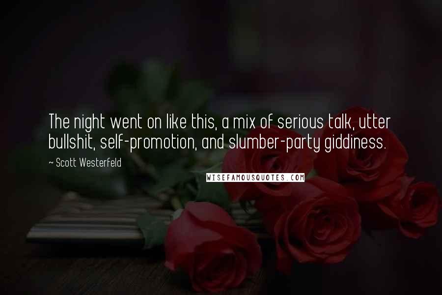 Scott Westerfeld Quotes: The night went on like this, a mix of serious talk, utter bullshit, self-promotion, and slumber-party giddiness.