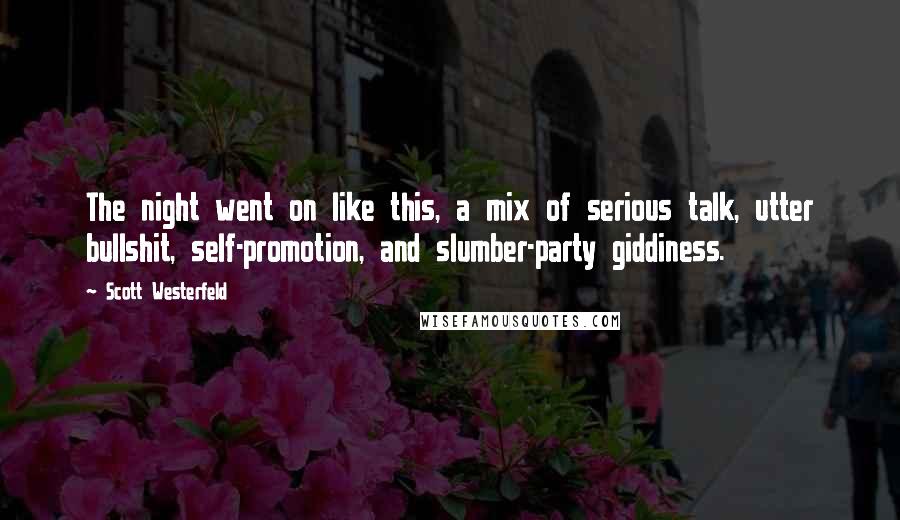 Scott Westerfeld Quotes: The night went on like this, a mix of serious talk, utter bullshit, self-promotion, and slumber-party giddiness.