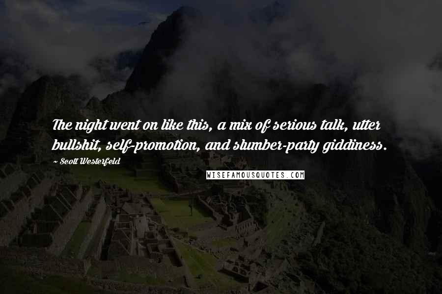 Scott Westerfeld Quotes: The night went on like this, a mix of serious talk, utter bullshit, self-promotion, and slumber-party giddiness.
