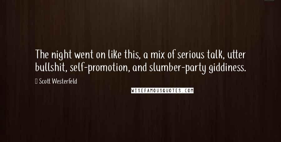 Scott Westerfeld Quotes: The night went on like this, a mix of serious talk, utter bullshit, self-promotion, and slumber-party giddiness.