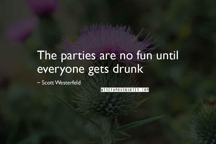 Scott Westerfeld Quotes: The parties are no fun until everyone gets drunk