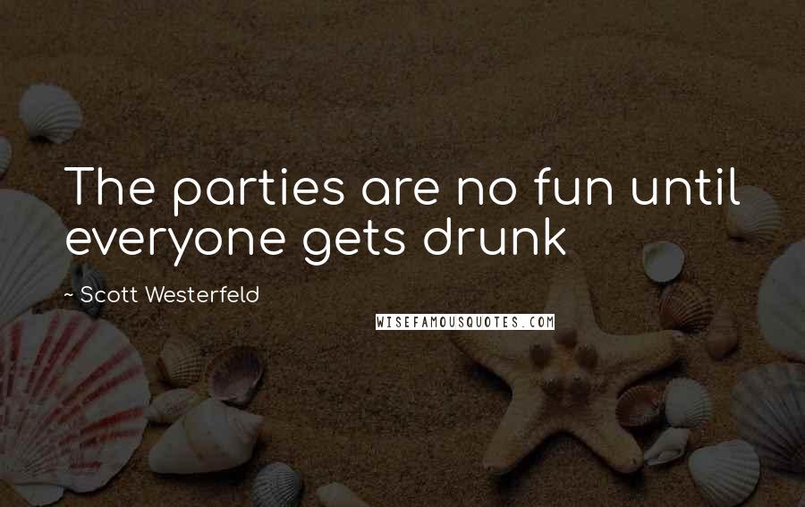 Scott Westerfeld Quotes: The parties are no fun until everyone gets drunk