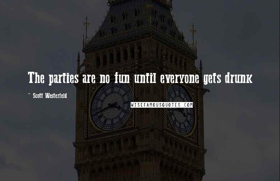 Scott Westerfeld Quotes: The parties are no fun until everyone gets drunk
