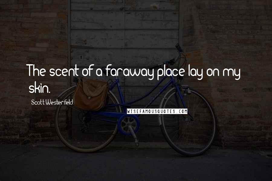 Scott Westerfeld Quotes: The scent of a faraway place lay on my skin.