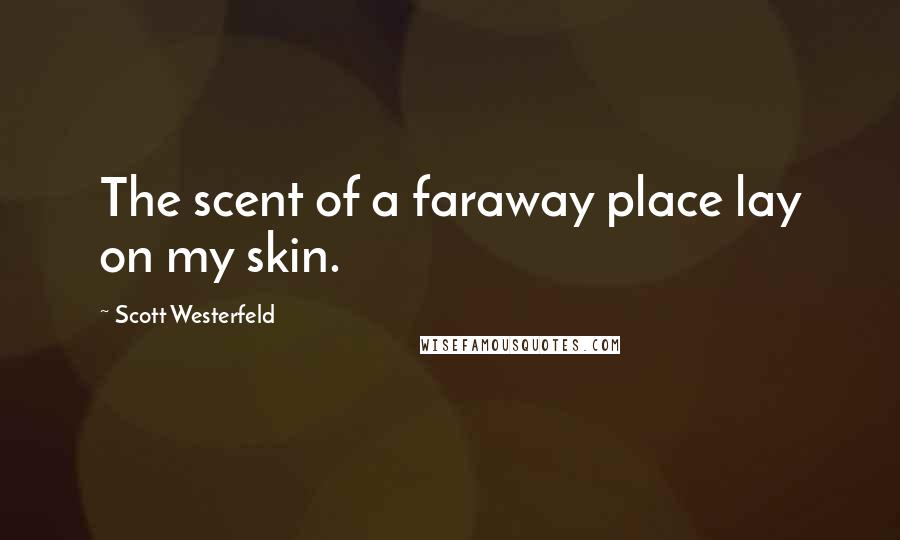 Scott Westerfeld Quotes: The scent of a faraway place lay on my skin.