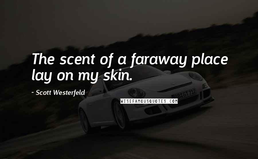 Scott Westerfeld Quotes: The scent of a faraway place lay on my skin.