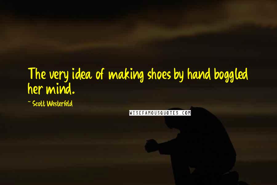 Scott Westerfeld Quotes: The very idea of making shoes by hand boggled her mind.