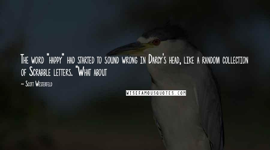 Scott Westerfeld Quotes: The word "happy" had started to sound wrong in Darcy's head, like a random collection of Scrabble letters. "What about