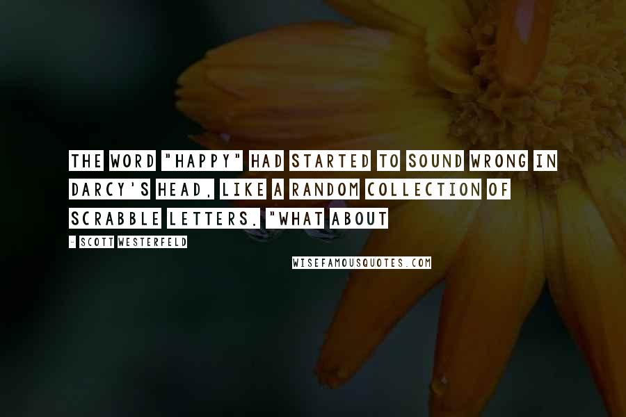 Scott Westerfeld Quotes: The word "happy" had started to sound wrong in Darcy's head, like a random collection of Scrabble letters. "What about