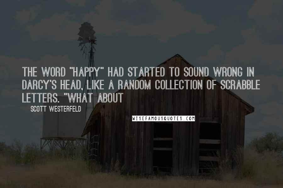 Scott Westerfeld Quotes: The word "happy" had started to sound wrong in Darcy's head, like a random collection of Scrabble letters. "What about