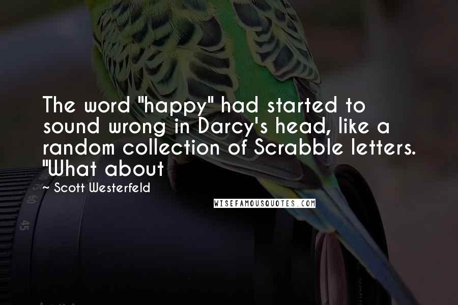 Scott Westerfeld Quotes: The word "happy" had started to sound wrong in Darcy's head, like a random collection of Scrabble letters. "What about