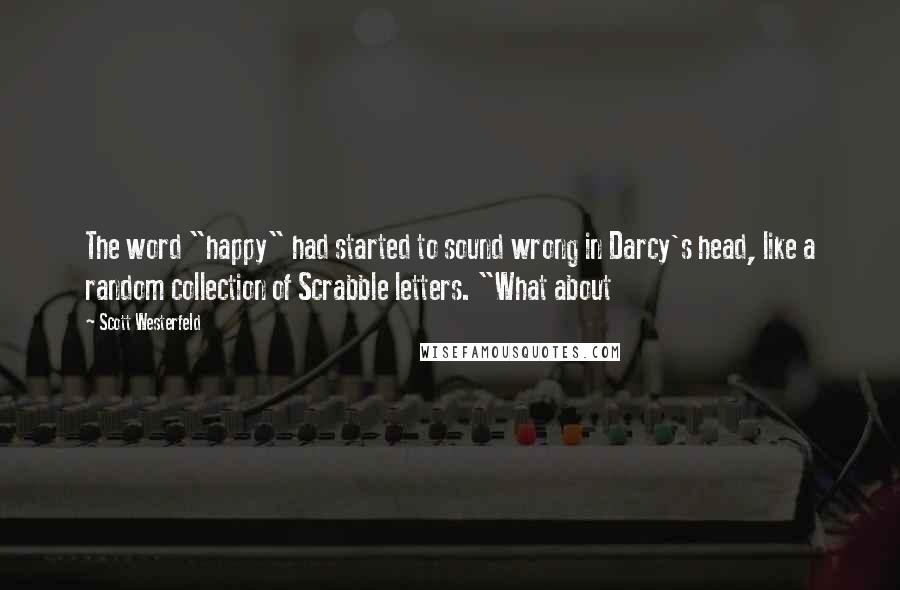 Scott Westerfeld Quotes: The word "happy" had started to sound wrong in Darcy's head, like a random collection of Scrabble letters. "What about