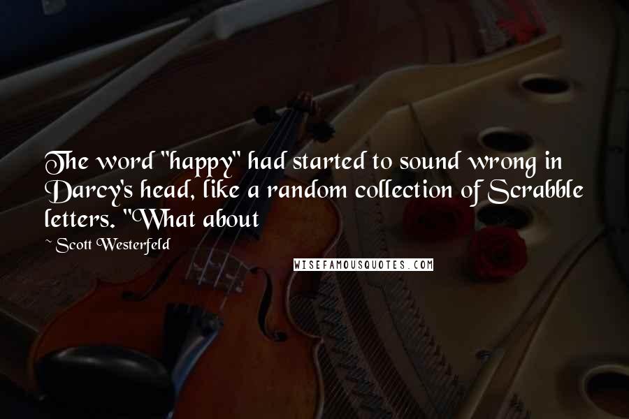 Scott Westerfeld Quotes: The word "happy" had started to sound wrong in Darcy's head, like a random collection of Scrabble letters. "What about