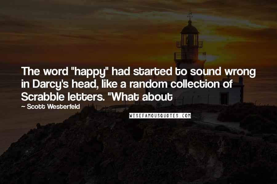 Scott Westerfeld Quotes: The word "happy" had started to sound wrong in Darcy's head, like a random collection of Scrabble letters. "What about