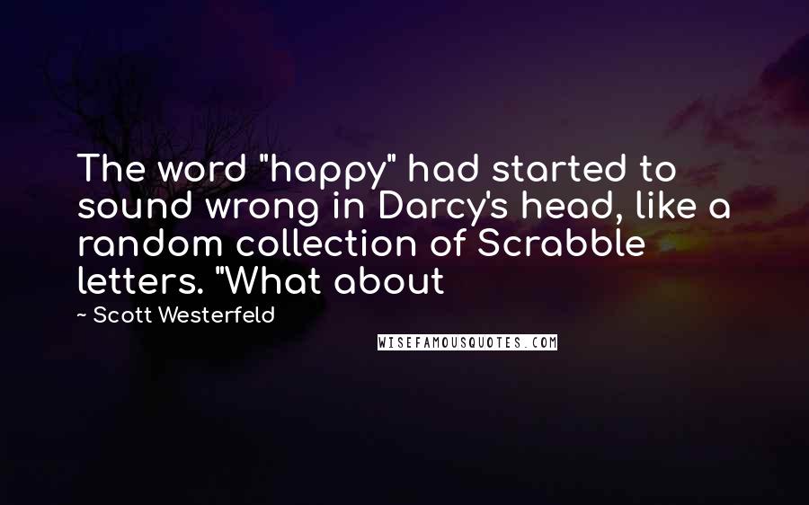 Scott Westerfeld Quotes: The word "happy" had started to sound wrong in Darcy's head, like a random collection of Scrabble letters. "What about