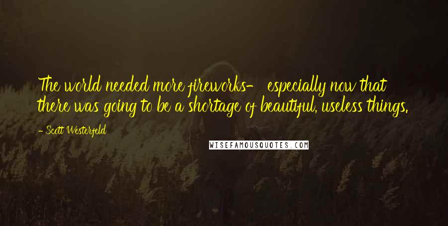 Scott Westerfeld Quotes: The world needed more fireworks- especially now that there was going to be a shortage of beautiful, useless things.