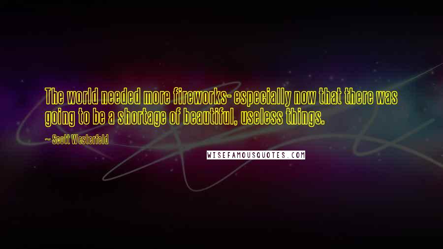 Scott Westerfeld Quotes: The world needed more fireworks- especially now that there was going to be a shortage of beautiful, useless things.