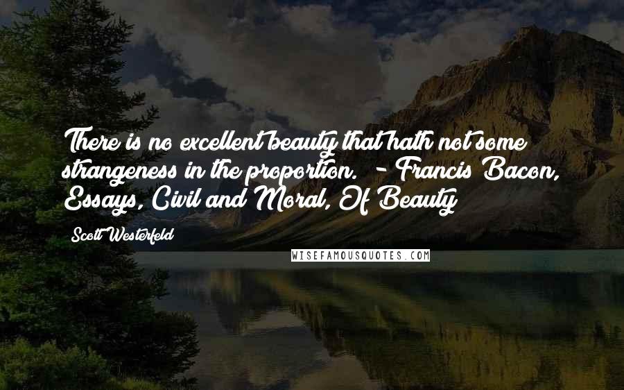 Scott Westerfeld Quotes: There is no excellent beauty that hath not some strangeness in the proportion. - Francis Bacon, Essays, Civil and Moral, Of Beauty