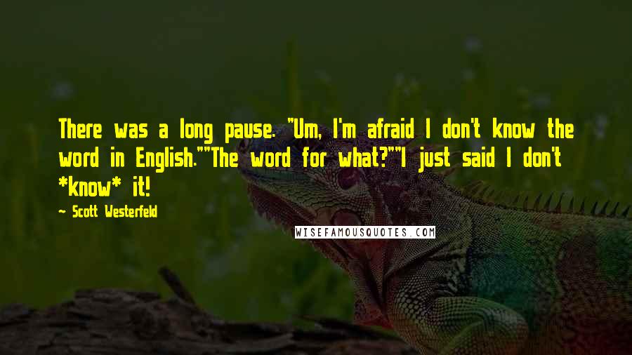 Scott Westerfeld Quotes: There was a long pause. "Um, I'm afraid I don't know the word in English.""The word for what?""I just said I don't *know* it!