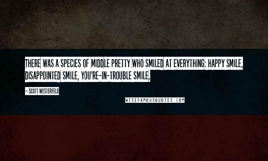 Scott Westerfeld Quotes: There was a species of middle pretty who smiled at everything: happy smile, disappointed smile, you're-in-trouble smile.