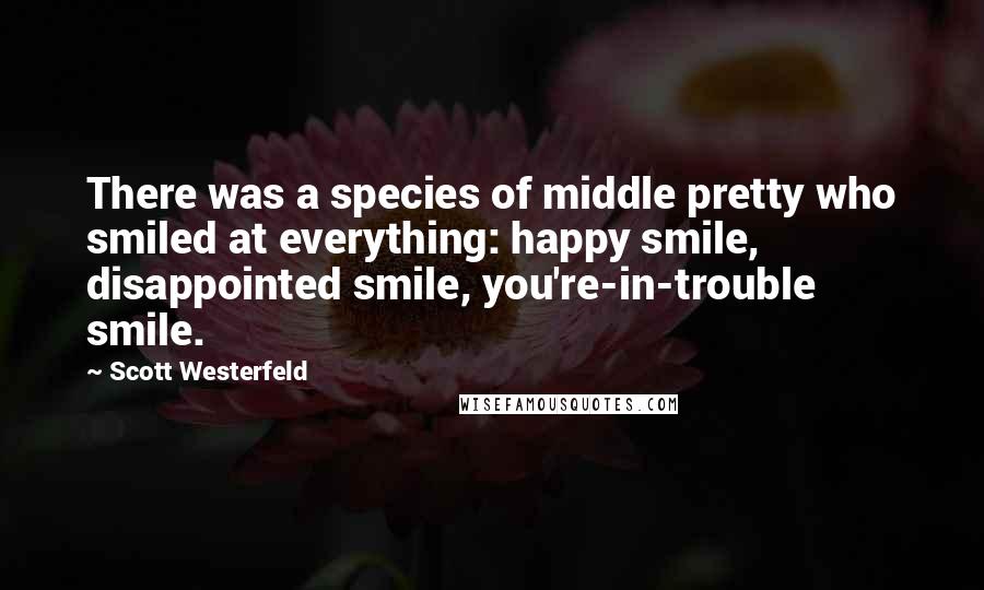 Scott Westerfeld Quotes: There was a species of middle pretty who smiled at everything: happy smile, disappointed smile, you're-in-trouble smile.