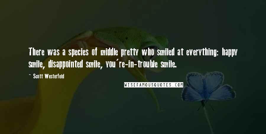 Scott Westerfeld Quotes: There was a species of middle pretty who smiled at everything: happy smile, disappointed smile, you're-in-trouble smile.