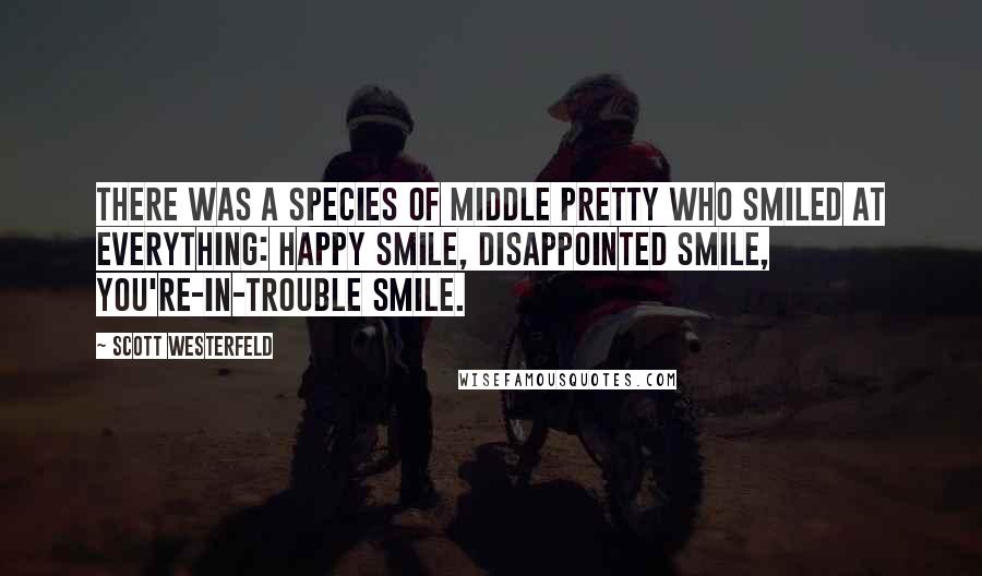 Scott Westerfeld Quotes: There was a species of middle pretty who smiled at everything: happy smile, disappointed smile, you're-in-trouble smile.