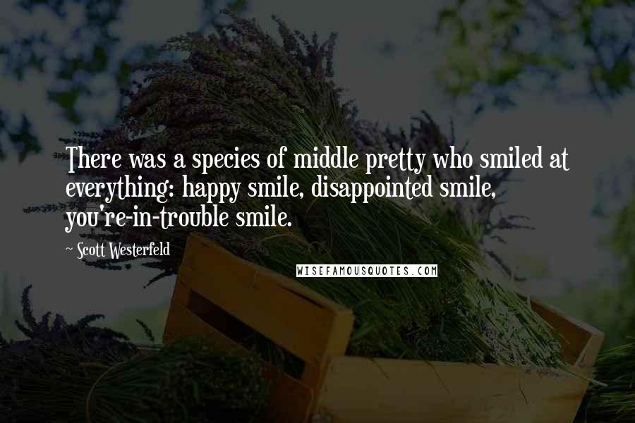 Scott Westerfeld Quotes: There was a species of middle pretty who smiled at everything: happy smile, disappointed smile, you're-in-trouble smile.