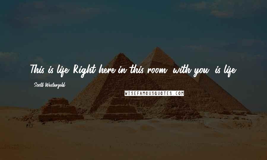 Scott Westerfeld Quotes: This is life. Right here in this room, with you, is life.