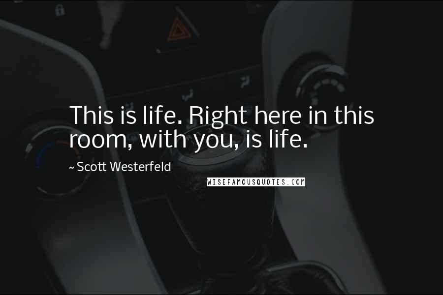 Scott Westerfeld Quotes: This is life. Right here in this room, with you, is life.