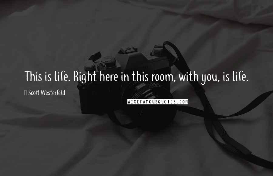 Scott Westerfeld Quotes: This is life. Right here in this room, with you, is life.
