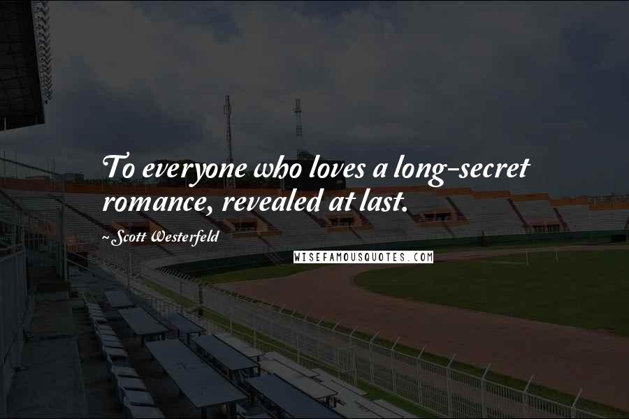 Scott Westerfeld Quotes: To everyone who loves a long-secret romance, revealed at last.