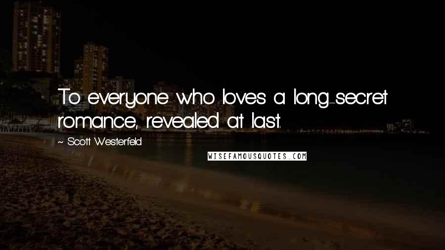 Scott Westerfeld Quotes: To everyone who loves a long-secret romance, revealed at last.