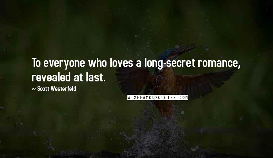 Scott Westerfeld Quotes: To everyone who loves a long-secret romance, revealed at last.