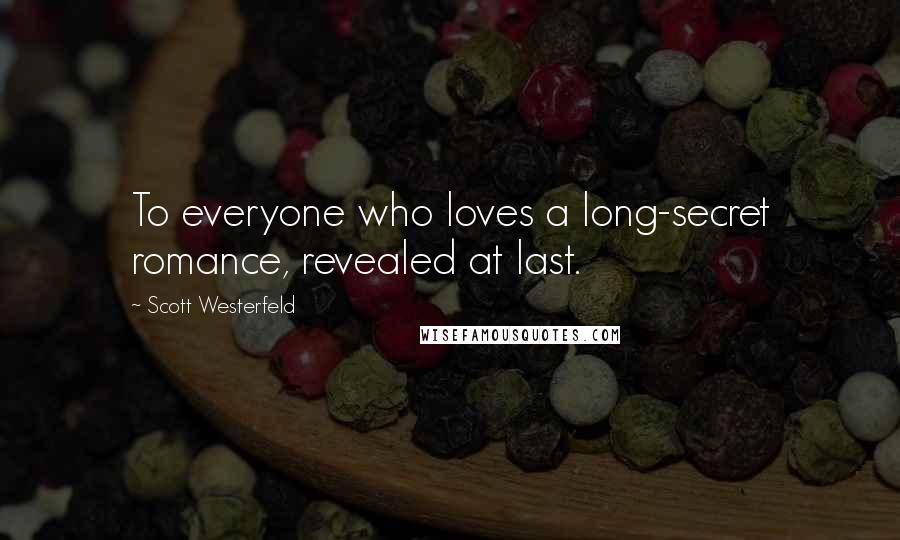 Scott Westerfeld Quotes: To everyone who loves a long-secret romance, revealed at last.