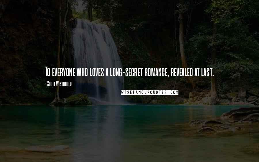 Scott Westerfeld Quotes: To everyone who loves a long-secret romance, revealed at last.
