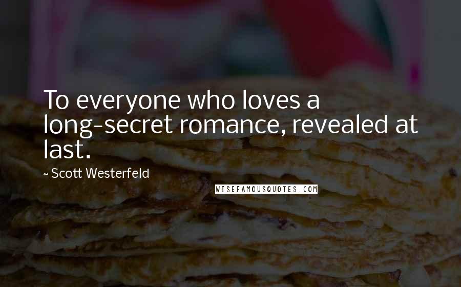 Scott Westerfeld Quotes: To everyone who loves a long-secret romance, revealed at last.