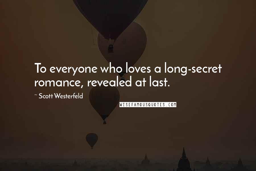 Scott Westerfeld Quotes: To everyone who loves a long-secret romance, revealed at last.