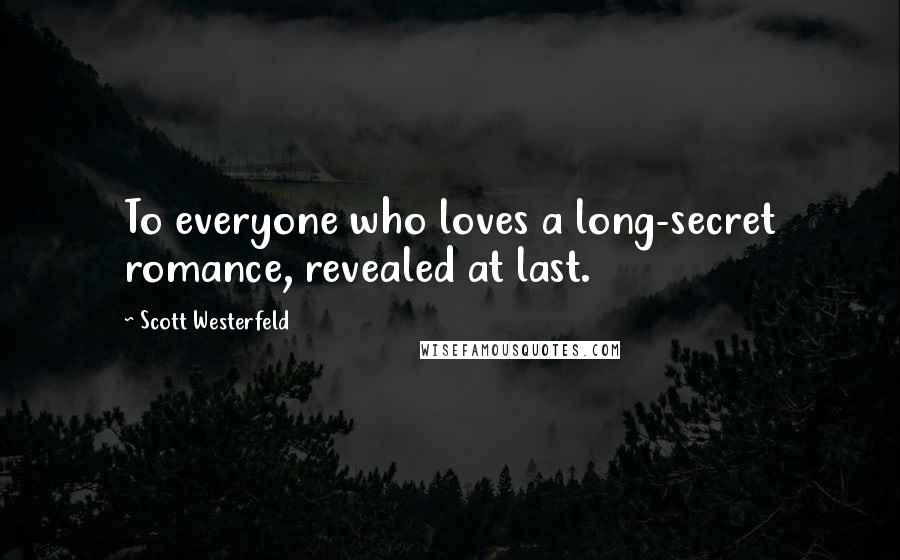 Scott Westerfeld Quotes: To everyone who loves a long-secret romance, revealed at last.